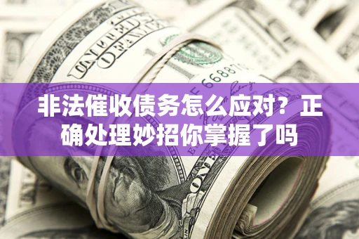 济南非法催收债务怎么应对？正确处理妙招你掌握了吗