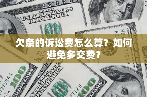 济南欠条的诉讼费怎么算？如何避免多交费？