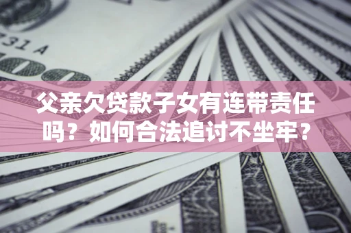 济南父亲欠贷款子女有连带责任吗？如何合法追讨不坐牢？