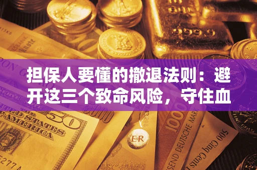 济南担保人要懂的撤退法则：避开这三个致命风险，守住血汗钱