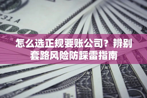 济南怎么选正规要账公司？辨别套路风险防踩雷指南