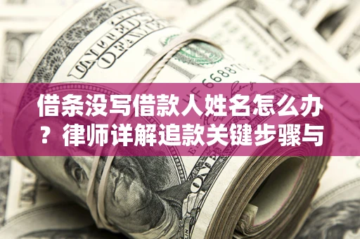 济南借条没写借款人姓名怎么办？律师详解追款关键步骤与证据链构建