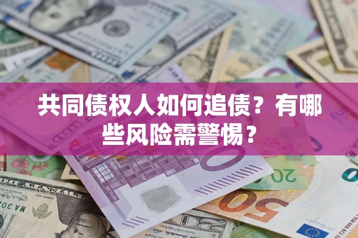 济南共同债权人如何追债？有哪些风险需警惕？