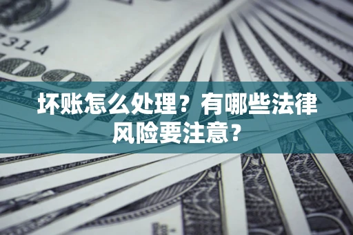 济南坏账怎么处理？有哪些法律风险要注意？