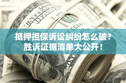 济南抵押担保诉讼纠纷怎么破？胜诉证据清单大公开！