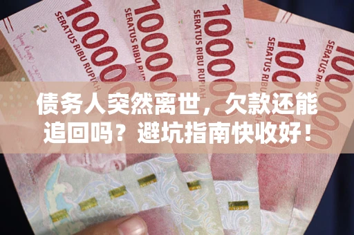 济南债务人突然离世，欠款还能追回吗？避坑指南快收好！