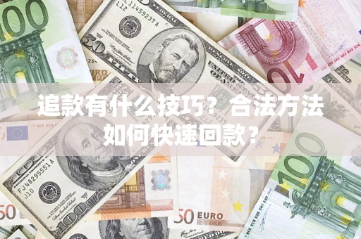 济南追款有什么技巧？合法方法如何快速回款？