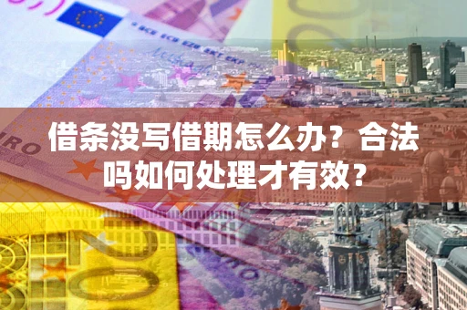 济南借条没写借期怎么办？合法吗如何处理才有效？