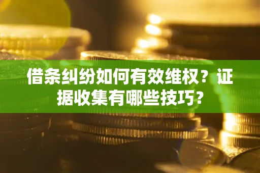 济南借条纠纷如何有效维权？证据收集有哪些技巧？