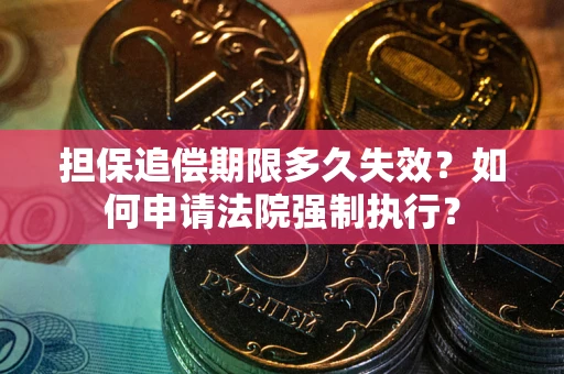 济南担保追偿期限多久失效？如何申请法院强制执行？