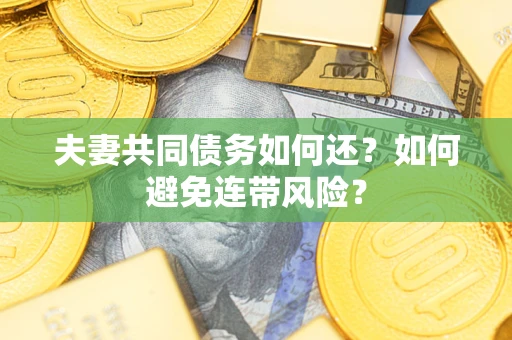 济南夫妻共同债务如何还？如何避免连带风险？