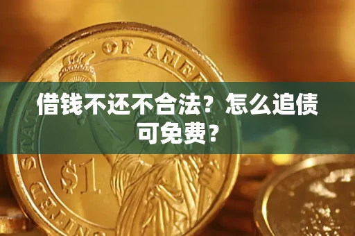 济南借钱不还不合法？怎么追债可免费？