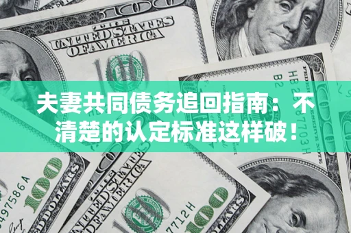 济南夫妻共同债务追回指南：不清楚的认定标准这样破！