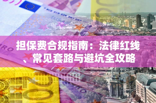 济南担保费合规指南：法律红线、常见套路与避坑全攻略