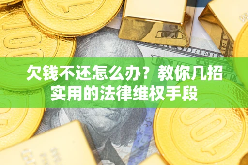 济南欠钱不还怎么办？教你几招实用的法律维权手段
