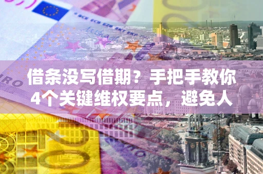 济南借条没写借期？手把手教你4个关键维权要点，避免人财两空