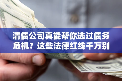 济南清债公司真能帮你逃过债务危机？这些法律红线千万别踩