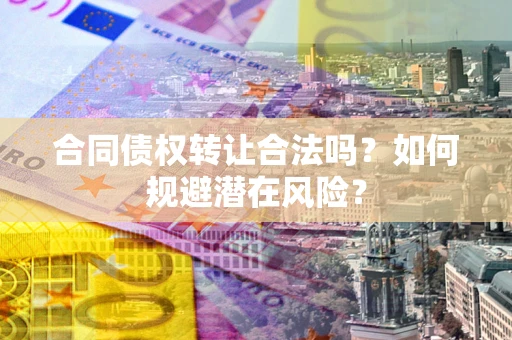济南合同债权转让合法吗?如何规避潜在风险? 济南合同债权转让合法吗?如何规避潜在风险?
