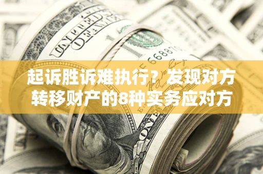 济南起诉胜诉难执行？发现对方转移财产的8种实务应对方案