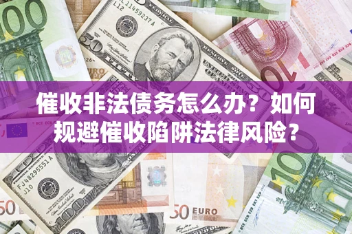 济南催收非法债务怎么办？如何规避催收陷阱法律风险？