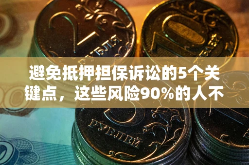 济南避免抵押担保诉讼的5个关键点，这些风险90%的人不知道！