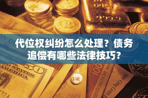 济南代位权纠纷怎么处理？债务追偿有哪些法律技巧？