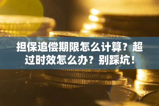 济南担保追偿期限怎么计算？超过时效怎么办？别踩坑！