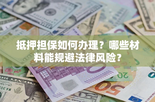 济南抵押担保如何办理？哪些材料能规避法律风险？