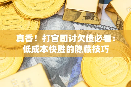 济南真香！打官司讨欠债必看：低成本快胜的隐藏技巧
