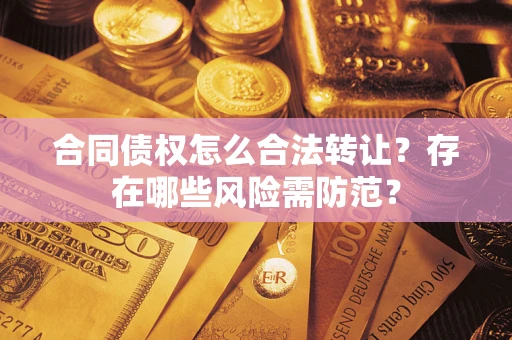 济南合同债权怎么合法转让？存在哪些风险需防范？