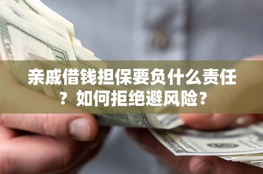 济南亲戚借钱担保要负什么责任？如何拒绝避风险？