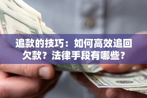 济南追款的技巧：如何高效追回欠款？法律手段有哪些？