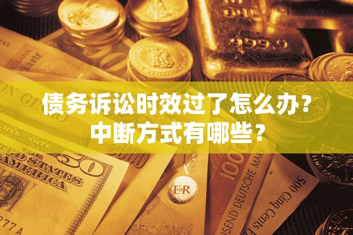 济南债务诉讼时效过了怎么办？中断方式有哪些？