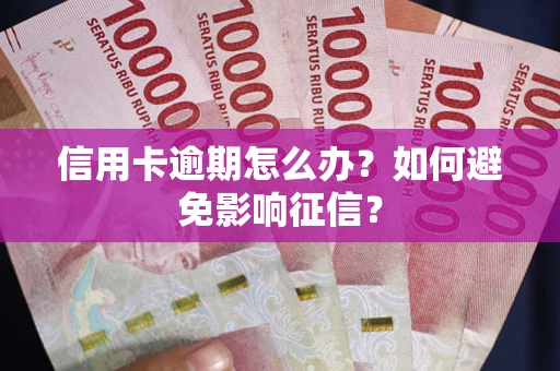 济南信用卡逾期怎么办？如何避免影响征信？