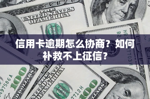 济南信用卡逾期怎么协商？如何补救不上征信？