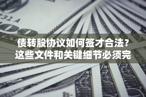 济南债转股协议如何签才合法？这些文件和关键细节必须完整