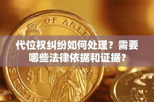 济南代位权纠纷如何处理？需要哪些法律依据和证据？