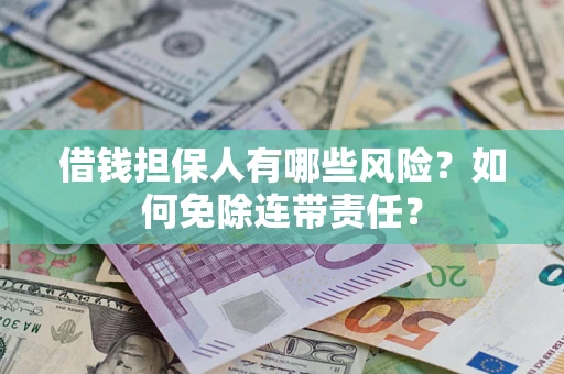 济南借钱担保人有哪些风险？如何免除连带责任？