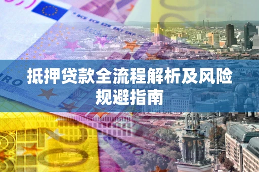 济南抵押贷款全流程解析及风险规避指南