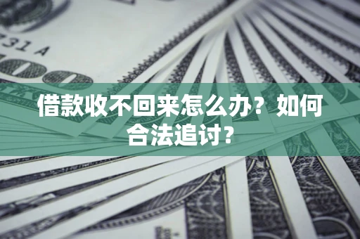 济南借款收不回来怎么办？如何合法追讨？