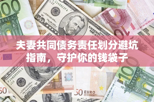 济南夫妻共同债务责任划分避坑指南，守护你的钱袋子