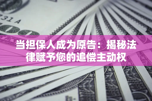 济南当担保人成为原告:揭秘法律赋予您的追偿主动权 济南当担保人成为原告:揭秘法律赋予您的追偿主动权