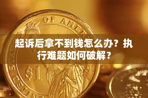济南起诉后拿不到钱怎么办?执行难题如何破解? 济南起诉后拿不到钱怎么办?执行难题如何破解?