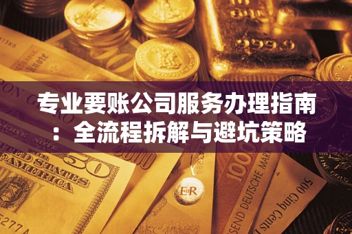 济南专业要账公司服务办理指南：全流程拆解与避坑策略