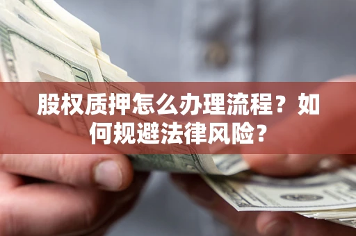 济南股权质押怎么办理流程？如何规避法律风险？