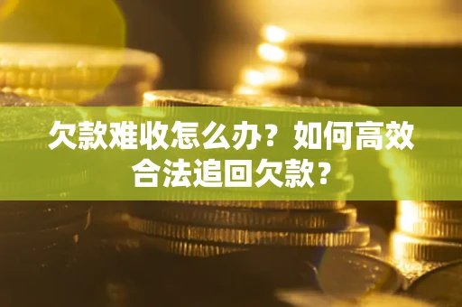 济南欠款难收怎么办？如何高效合法追回欠款？
