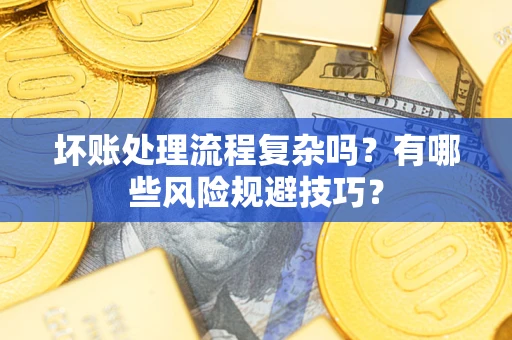 济南坏账处理流程复杂吗？有哪些风险规避技巧？