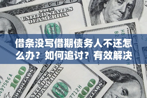 济南借条没写借期债务人不还怎么办？如何追讨？有效解决方案！