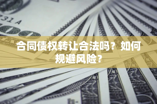 济南合同债权转让合法吗?如何规避风险? 济南合同债权转让合法吗?如何规避风险?