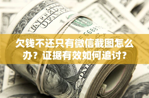 济南欠钱不还只有微信截图怎么办？证据有效如何追讨？